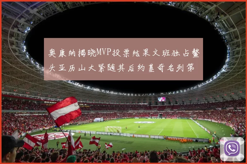 奥康纳揭晓MVP投票结果文班独占鳌头亚历山大紧随其后约基奇名列第三
