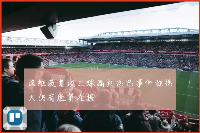 诺维茨基谈三球漏判热巴事件称热火仍有胜算在握