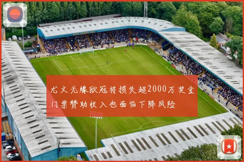 尤文无缘欧冠将损失超2000万奖金门票赞助收入也面临下降风险