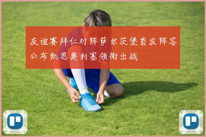 友谊赛拜仁对阵萨尔茨堡首发阵容公布凯恩奥利塞领衔出战
