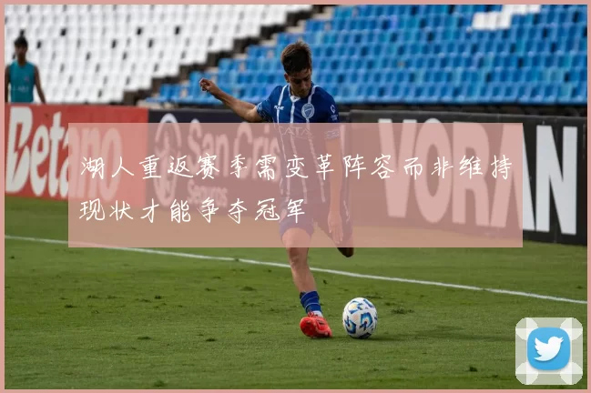 湖人重返赛季需变革阵容而非维持现状才能争夺冠军
