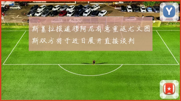 斯基拉报道穆阿尼有意重返尤文图斯双方将于近日展开直接谈判