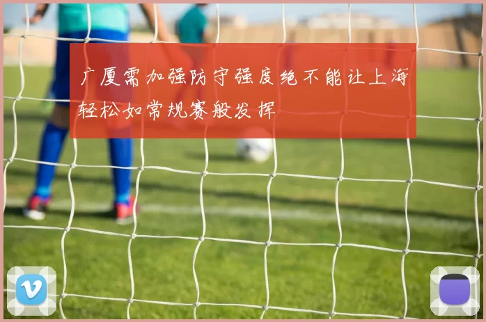 广厦需加强防守强度绝不能让上海轻松如常规赛般发挥