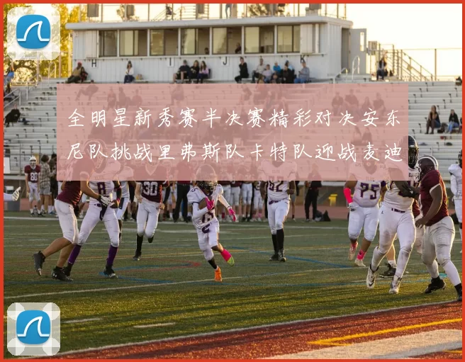 全明星新秀赛半决赛精彩对决安东尼队挑战里弗斯队卡特队迎战麦迪队